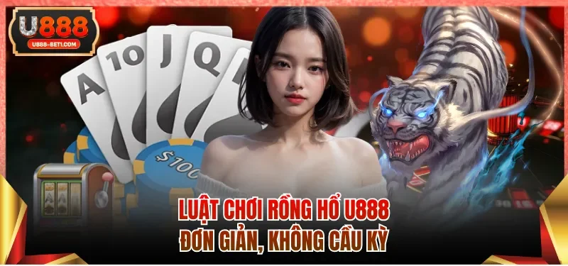 Luật chơi Rồng hổ U888 đơn giản, không cầu kỳ
